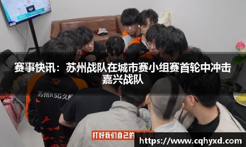 赛事快讯：苏州战队在城市赛小组赛首轮中冲击嘉兴战队