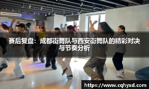赛后复盘：成都街舞队与西安街舞队的精彩对决与节奏分析