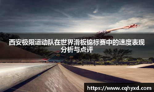 西安极限运动队在世界滑板锦标赛中的速度表现分析与点评