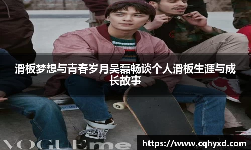 滑板梦想与青春岁月吴磊畅谈个人滑板生涯与成长故事