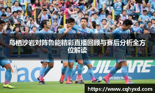 鸟栖沙岩对阵鲁能精彩直播回顾与赛后分析全方位解读