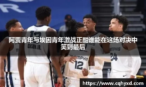 阿贾青年与埃因青年激战正酣谁能在这场对决中笑到最后